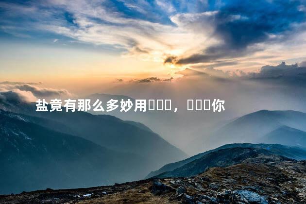 盐竟有那么多妙用，你知道吗